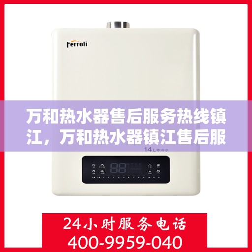 万和热水器售后服务热线镇江，万和热水器镇江售后服务热线详解