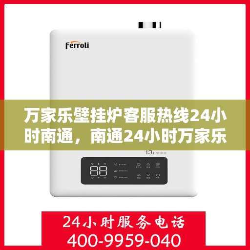 万家乐壁挂炉客服热线24小时南通，南通24小时万家乐壁挂炉全天候客服热线