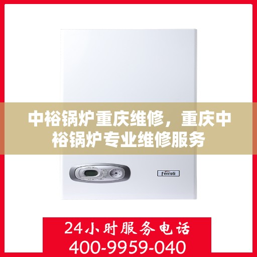 中裕锅炉重庆维修，重庆中裕锅炉专业维修服务