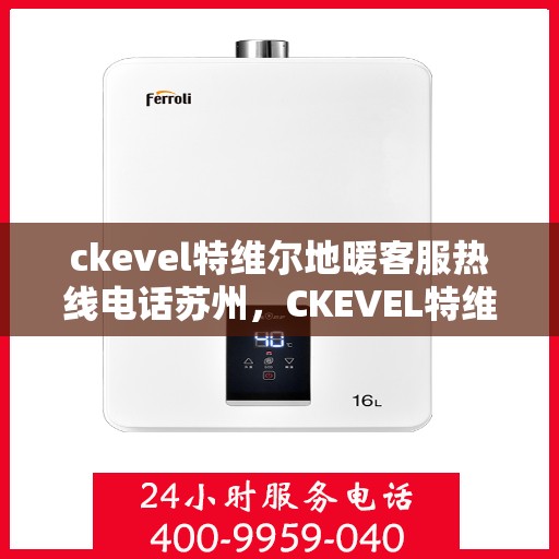 ckevel特维尔地暖客服热线电话苏州，CKEVEL特维尔地暖苏州客服热线电话全解析