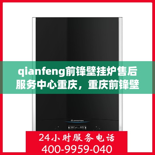 qianfeng前锋壁挂炉售后服务中心重庆，重庆前锋壁挂炉售后服务中心专业维修与售后支持