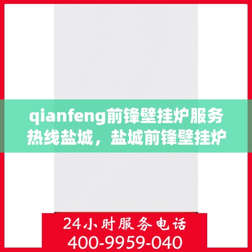 qianfeng前锋壁挂炉服务热线盐城，盐城前锋壁挂炉服务热线，专业解决前锋壁挂炉问题