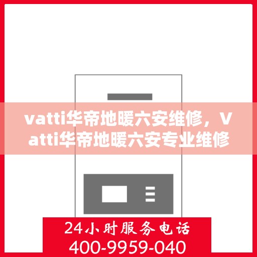 vatti华帝地暖六安维修，Vatti华帝地暖六安专业维修服务