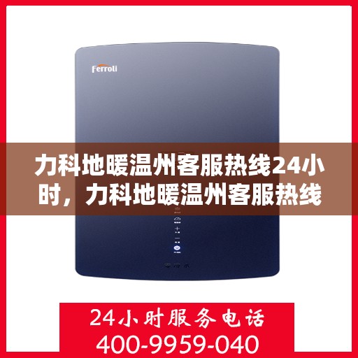 力科地暖温州客服热线24小时，力科地暖温州客服热线全天候服务，温暖无忧！