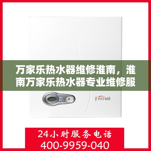 万家乐热水器维修淮南，淮南万家乐热水器专业维修服务