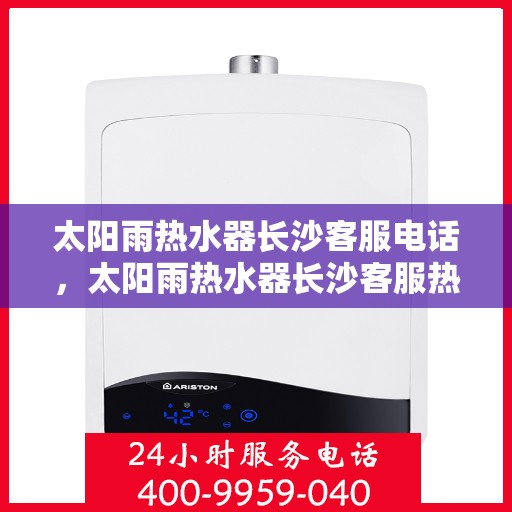 太阳雨热水器长沙客服电话，太阳雨热水器长沙客服热线及售后支持中心