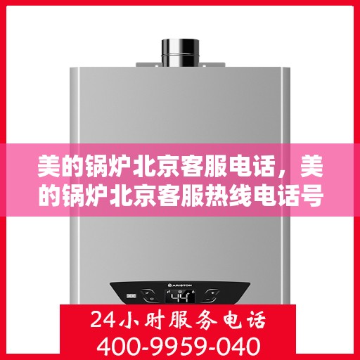 美的锅炉北京客服电话，美的锅炉北京客服热线电话号码汇总