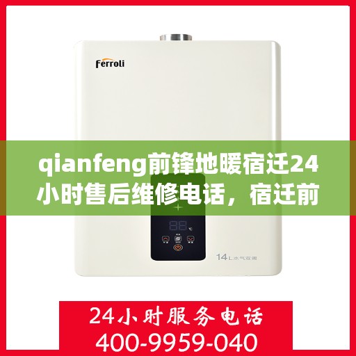 qianfeng前锋地暖宿迁24小时售后维修电话，宿迁前锋地暖全天候售后维修服务热线