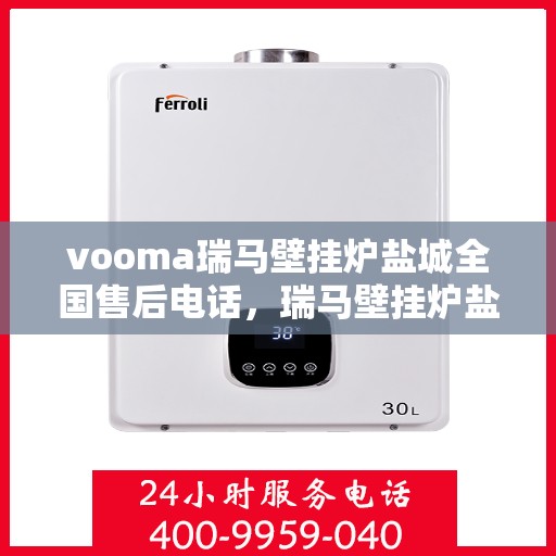 vooma瑞马壁挂炉盐城全国售后电话，瑞马壁挂炉盐城售后服务中心联系电话