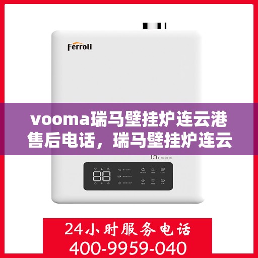 vooma瑞马壁挂炉连云港售后电话，瑞马壁挂炉连云港售后电话及服务一览