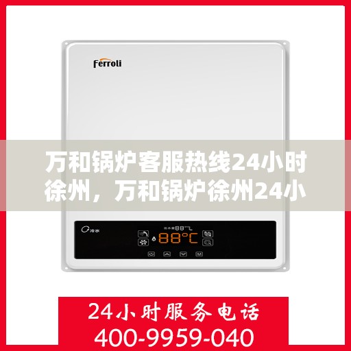 万和锅炉客服热线24小时徐州，万和锅炉徐州24小时客服热线，全天候服务您的温暖需求
