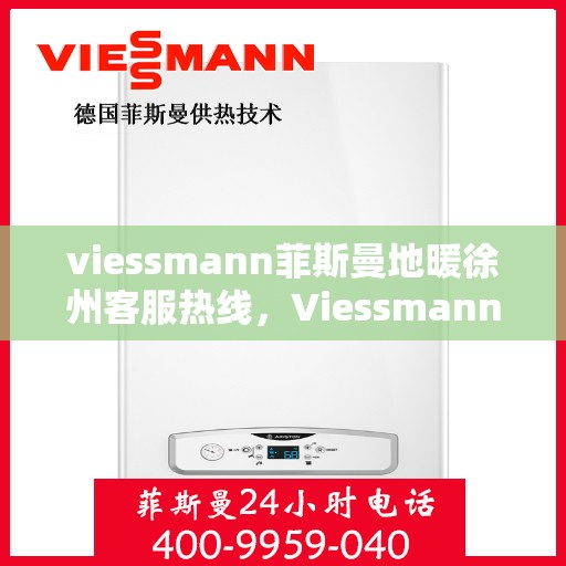 viessmann菲斯曼地暖徐州客服热线，Viessmann菲斯曼地暖徐州客服热线全解析，专业支持与贴心服务