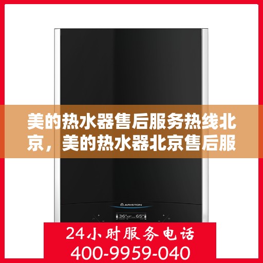 美的热水器售后服务热线北京，美的热水器北京售后服务热线详解