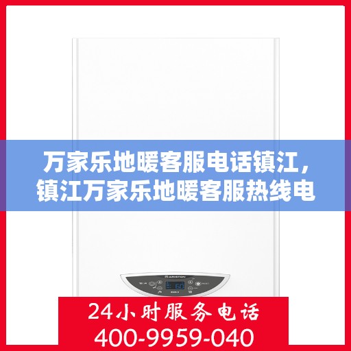 万家乐地暖客服电话镇江，镇江万家乐地暖客服热线电话号码