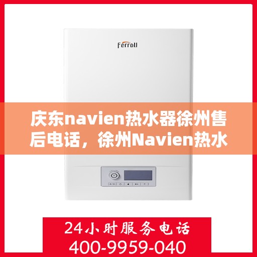 庆东navien热水器徐州售后电话，徐州Navien热水器售后专线，庆东navien热水器专业维修与售后支持