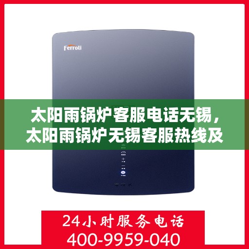 太阳雨锅炉客服电话无锡，太阳雨锅炉无锡客服热线及咨询指南