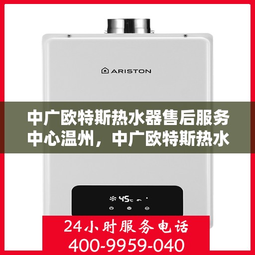 中广欧特斯热水器售后服务中心温州，中广欧特斯热水器温州售后服务中心，专业维修，贴心服务
