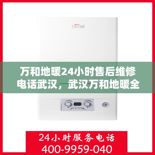 万和地暖24小时售后维修电话武汉，武汉万和地暖全天候售后维修服务热线