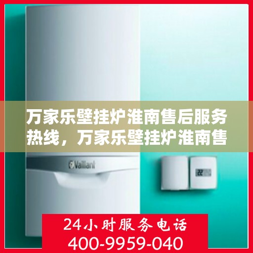 万家乐壁挂炉淮南售后服务热线，万家乐壁挂炉淮南售后热线专业服务，贴心保障