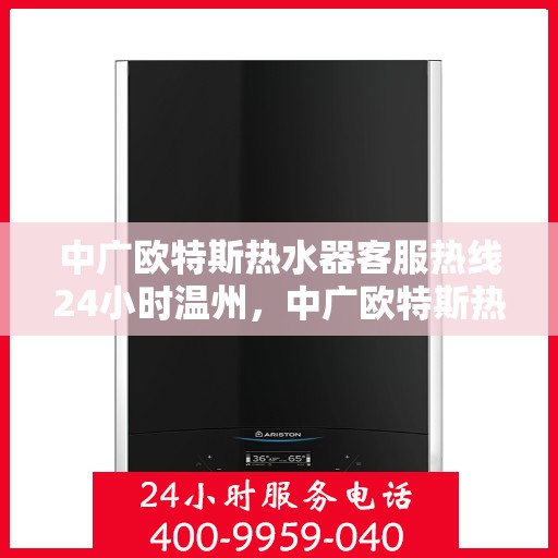中广欧特斯热水器客服热线24小时温州，中广欧特斯热水器温州24小时客服热线全面支持