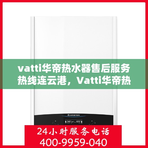 vatti华帝热水器售后服务热线连云港，Vatti华帝热水器连云港售后服务热线，专业团队为您提供贴心服务