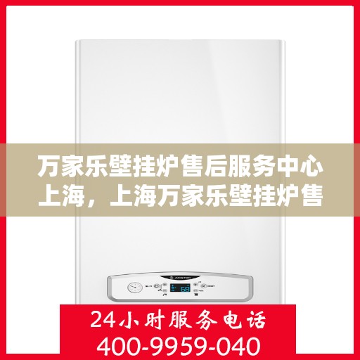 万家乐壁挂炉售后服务中心上海，上海万家乐壁挂炉售后服务中心，专业维修，贴心服务