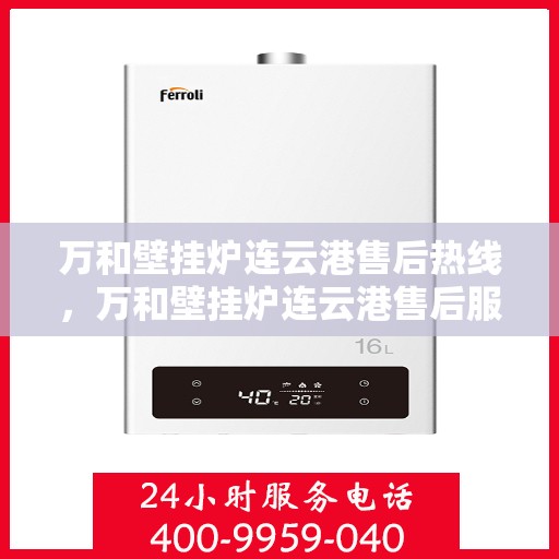万和壁挂炉连云港售后热线，万和壁挂炉连云港售后服务热线，专业团队为您提供贴心解决方案