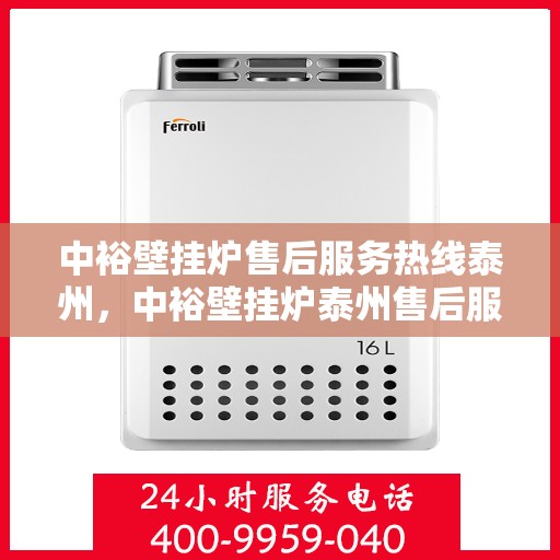 中裕壁挂炉售后服务热线泰州，中裕壁挂炉泰州售后服务热线，专业团队为您解答疑问，贴心服务保障您的温暖之选