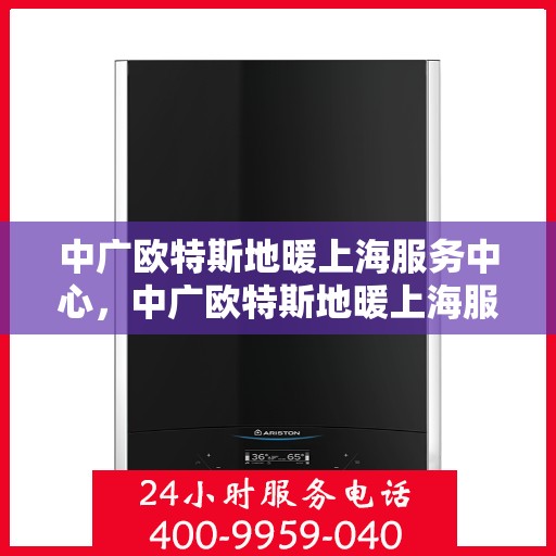 中广欧特斯地暖上海服务中心，中广欧特斯地暖上海服务中心，专业品质，温暖您的生活