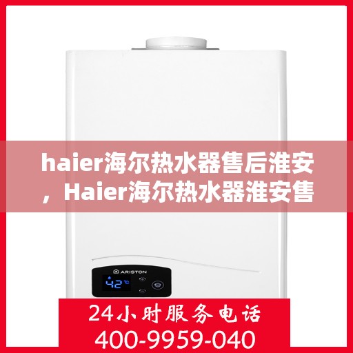haier海尔热水器售后淮安，Haier海尔热水器淮安售后服务中心，专业维修与优质服务