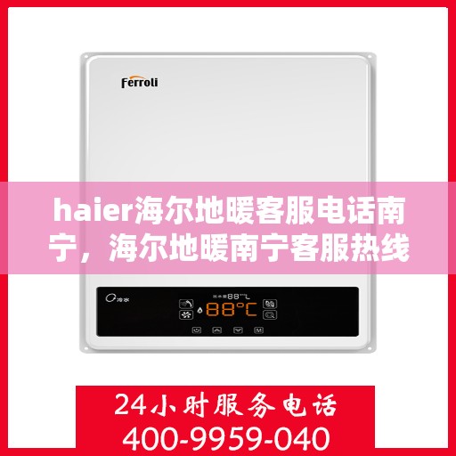 haier海尔地暖客服电话南宁，海尔地暖南宁客服热线及联系方式