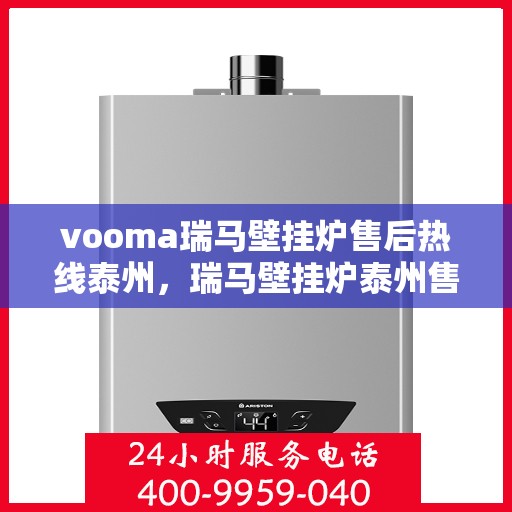 vooma瑞马壁挂炉售后热线泰州，瑞马壁挂炉泰州售后热线，专业维修服务保障