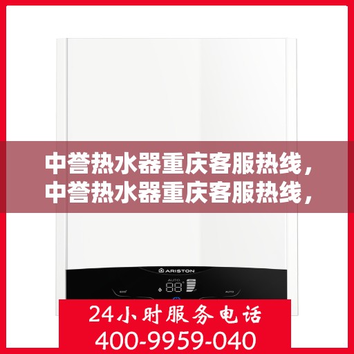 中誉热水器重庆客服热线，中誉热水器重庆客服热线，专业解答，贴心服务