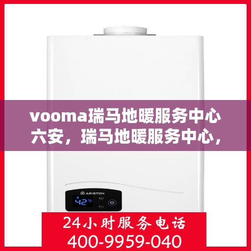 vooma瑞马地暖服务中心六安，瑞马地暖服务中心，六安地区的专业地暖解决方案提供者