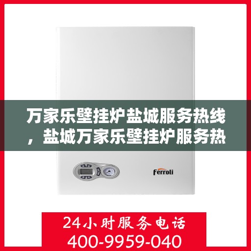 万家乐壁挂炉盐城服务热线，盐城万家乐壁挂炉服务热线，专业维修、快速响应