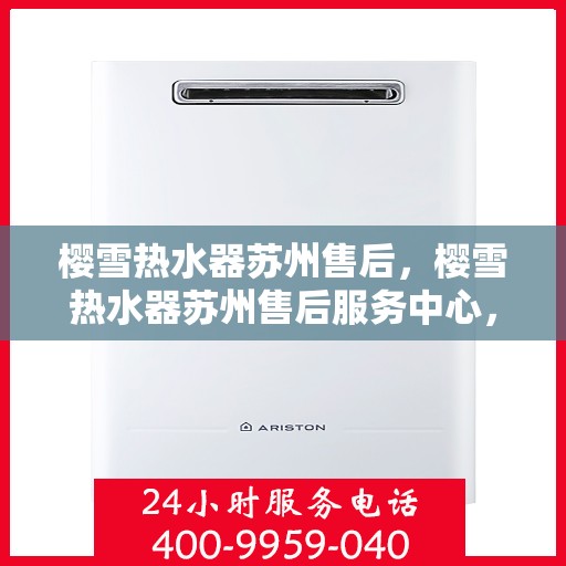 樱雪热水器苏州售后，樱雪热水器苏州售后服务中心，专业维修与优质服务并行