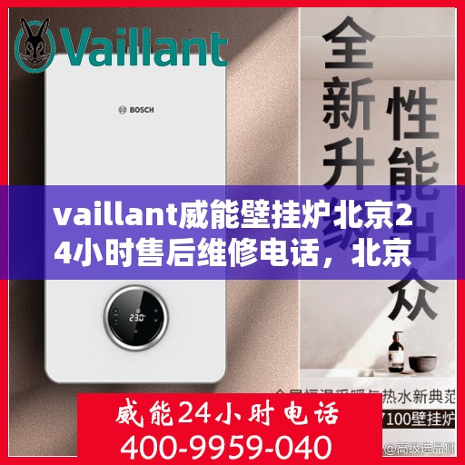 vaillant威能壁挂炉北京24小时售后维修电话，北京威能壁挂炉全天候售后维修服务热线与指南