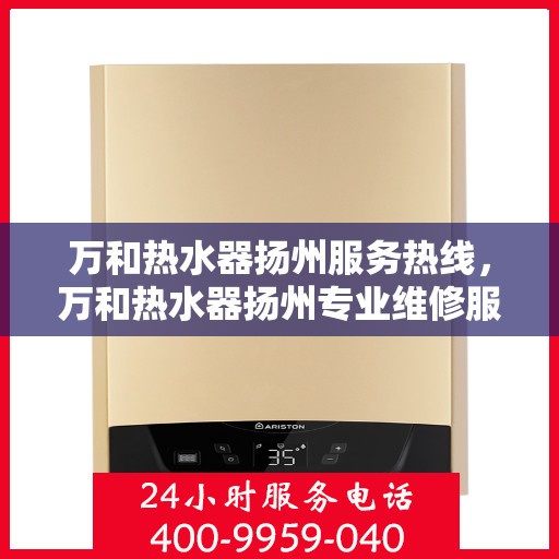 万和热水器扬州服务热线，万和热水器扬州专业维修服务热线