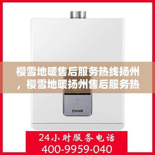 樱雪地暖售后服务热线扬州，樱雪地暖扬州售后服务热线全攻略