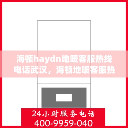 海顿haydn地暖客服热线电话武汉，海顿地暖客服热线在武汉，专业解答您的地暖问题