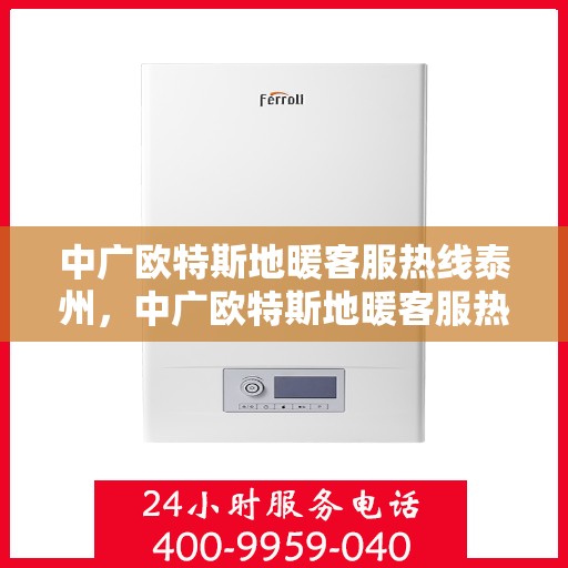 中广欧特斯地暖客服热线泰州，中广欧特斯地暖客服热线在泰州，专业解答，温暖您的生活