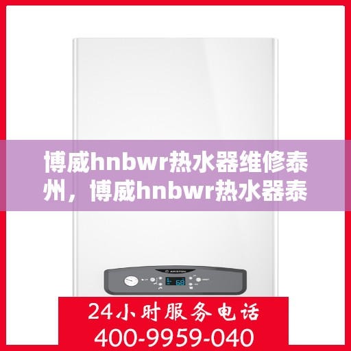 博威hnbwr热水器维修泰州，博威hnbwr热水器泰州专业维修服务