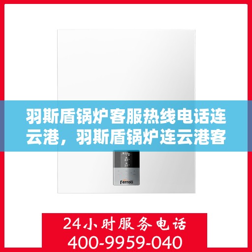 羽斯盾锅炉客服热线电话连云港，羽斯盾锅炉连云港客服热线电话
