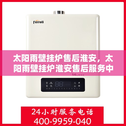 太阳雨壁挂炉售后淮安，太阳雨壁挂炉淮安售后服务中心，专业维修，贴心服务