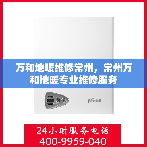 万和地暖维修常州，常州万和地暖专业维修服务