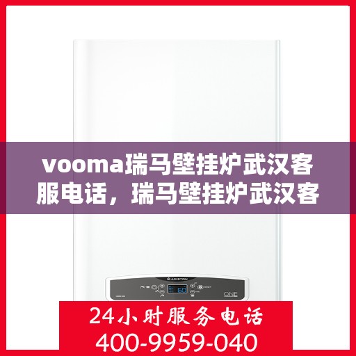 vooma瑞马壁挂炉武汉客服电话，瑞马壁挂炉武汉客服热线及售后支持服务