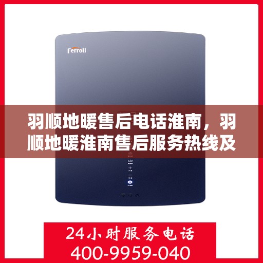 羽顺地暖售后电话淮南，羽顺地暖淮南售后服务热线及联系方式
