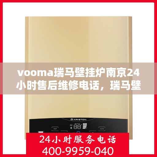 vooma瑞马壁挂炉南京24小时售后维修电话，瑞马壁挂炉南京售后维修热线，全天候专业服务，24小时无忧保障