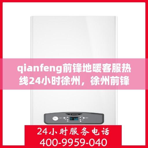 qianfeng前锋地暖客服热线24小时徐州，徐州前锋地暖全天候客服热线，贴心服务不打烊