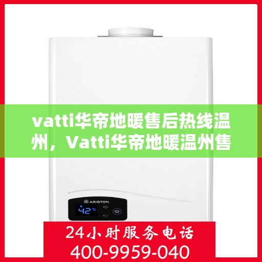 vatti华帝地暖售后热线温州，Vatti华帝地暖温州售后热线及服务一览